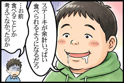 ステーキが余計いっぱい食べられるようになるだろ
…お前食べることしか考えてなかったのか