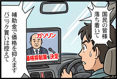 ガソリン価格抑制策を決定
国民の皆様、落ち着いてください。補助金で価格を抑えます、パニック買いは控えて